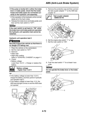 Page 245
haha ABS (Anti-Lock Brake System)
4-72
 If the pulse is hardly felt in either the brake 
lever or brake pedal, check that the brake 
hoses and brake pipes are connected cor-
rectly to the hydraulic unit assembly.
If the operation of the hydraulic unit is normal, 
delete all of the fault codes.
8. Release the brake lever and brake pedal, and  then set the main switch to  “OFF ”.
NOTICE
ECA23P1089
If the main switch is set back to  “ON ” while 
the brake lever and brake pedal are operated, 
the...