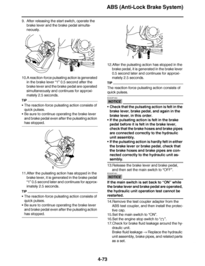 Page 246
haha ABS (Anti-Lock Brake System)
4-73
9. After releasing the start switch, operate the  brake lever and the brake pedal simulta-
neously.
10.A reaction-force pulsating action is generated  in the brake lever  “1” 0.5 second after the 
brake lever and the brake pedal are operated 
simultaneously and continues for approxi-
mately 2.5 seconds.
TIP
 The reaction-force pulsating action consists of 
quick pulses.
 Be sure to continue operating the brake lever 
and brake pedal even after the pulsating...