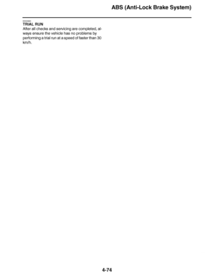 Page 247
haha ABS (Anti-Lock Brake System)
4-74
EAS22820
TRIAL RUN
After all checks and servicing are completed, al-
ways ensure the vehicle has no problems by 
performing a trial run at a speed of faster than 30 
km/h.  
