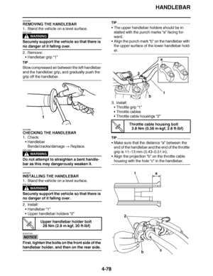 Page 251
haha HANDLEBAR
4-78
EAS22860
REMOVING THE HANDLEBAR
1. Stand the vehicle on a level surface.
WARNING
EWA13120
Securely support the vehicle so that there is 
no danger of it falling over.
2. Remove: Handlebar grip “1”
TIP
Blow compressed air between the left handlebar 
and the handlebar grip, and gradually push the 
grip off the handlebar.
EAS22880
CHECKING THE HANDLEBAR
1. Check:
Handlebar
Bends/cracks/damage   Replace.
WARNING
EWA13690
Do not attempt to straighten a bent handle-
bar as this may...