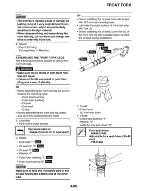 Page 259
haha FRONT FORK
4-86
NOTICE
ECA14200
 The front fork leg has a built-in damper ad-
justing rod and a very sophisticated inter-
nal construction, which are particularly 
sensitive to foreign material.
 When disassembling and assembling the 
front fork leg, do not allow any foreign ma-
terial to enter the front fork.
4. Check: Cap bolt O-ring
Damage/wear   Replace.
EAS23041
ASSEMBLING THE FRONT FORK LEGS
The following procedure applies to both of the 
front fork legs.
WARNING
EWA13660
 Make sure the...