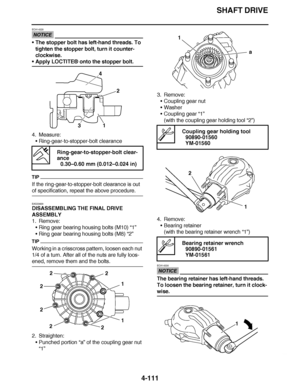 Page 284
haha SHAFT DRIVE
4-111
NOTICE
ECA14320
 The stopper bolt has left-hand threads. To 
tighten the stopper bolt, turn it counter-
clockwise.
Apply LOCTITE ® onto the stopper bolt.
4. Measure: Ring-gear-to-stopper-bolt clearance
TIP
If the ring-gear-to-stopper-bolt clearance is out 
of specification, repeat the above procedure.
EAS23620
DISASSEMBLING THE FINAL DRIVE 
ASSEMBLY
1. Remove:
Ring gear bearing housing bolts (M10)  “1”
 Ring gear bearing housing bolts (M8)  “2”
TIP
Working in a crisscross...