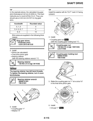 Page 288
haha SHAFT DRIVE
4-115
TIP
In the example above, the calculated ring gear 
shim thickness is 0.52 mm (0.0205 in). The chart 
instructs you to round off the 2 to 0. Thus, you 
should use a 0.50 mm (0.0197 in) ring gear 
shim. Shim sizes are supplied in the following thick-
nesses.
▲▲▲▲ ▲ ▲▲▲ ▲▲▲▲▲ ▲ ▲ ▲▲▲▲ ▲ ▲▲▲▲ ▲ ▲▲▲ ▲▲▲▲
2. Install: Shims (as calculated)
 Final drive pinion gear
 Bearing retainer
(with the bearing retainer wrench “1”)
NOTICE
ECA14350
The bearing retainer has left-hand threads. 
To...