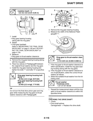 Page 289
haha SHAFT DRIVE
4-116
7. Install: Ring gear bearing housing
(along with the ring gear)
8. Adjust: Final gear backlash
Refer to  “MEASURING THE FINAL GEAR 
BACKLASH ” on page 4-108 and  “ADJUST-
ING THE FINAL GEAR BACKLASH ” on 
page 4-109.
9. Measure:
Ring-gear-to-thrust-washer clearance
▼▼▼▼ ▼ ▼▼▼ ▼▼▼▼▼ ▼ ▼ ▼▼▼▼ ▼ ▼▼▼▼ ▼ ▼▼▼ ▼▼▼▼
a. Remove the ring gear bearing housing (along 
with the ring gear).
b. Place four pieces of Plastigauge ® between 
the original thrust washer and the ring gear.
c....