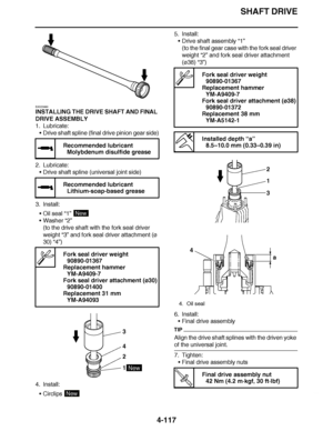 Page 290
haha SHAFT DRIVE
4-117
EAS23660
INSTALLING THE DRIVE SHAFT AND FINAL 
DRIVE ASSEMBLY
1. Lubricate: Drive shaft spline (final drive pinion gear side)
2. Lubricate: Drive shaft spline (universal joint side)
3. Install: Oil seal  “1” 
 Washer  “2”
(to the drive shaft with the fork seal driver 
weight  “3” and fork seal driver attachment (ø 
30) “4”)
4. Install: Circlips  5. Install:
Drive shaft assembly  “1”
(to the final gear case with the fork seal driver 
weight “2”  and fork seal driver...