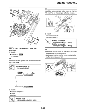 Page 305
haha ENGINE REMOVAL
5-10
EAS23P1030
INSTALLING THE EXHAUST PIPE AND 
MUFFLER
1. Install: Gasket  “1” 
(to muffler)
TIP
Install the muffler gasket with its carbon side fac-
ing to the back.
2. Install: Rubber damper “1”
 Collar
 Muffler
TIP
Install the rubber damper to the frame so that the 
“O”  mark  “a” on the damper is facing inward.
3. Install: Rubber cover  “1”
 Muffler cover  “2”
TIP
Install the rubber cover so that its lip  “a” is fold-
ed as shown in the illustration.
 Make sure that the...