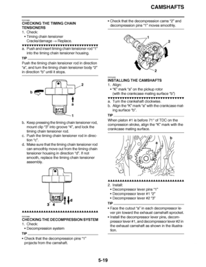 Page 314
haha CAMSHAFTS
5-19
EAS23960
CHECKING THE TIMING CHAIN 
TENSIONERS
1. Check: Timing chain tensioner
Cracks/damage   Replace.
▼▼▼▼ ▼ ▼▼▼ ▼▼▼▼▼ ▼ ▼ ▼▼▼▼ ▼ ▼▼▼▼ ▼ ▼▼▼ ▼▼▼▼
a. Push and insert timing chain tensioner rod  “1” 
into the timing chain tensioner housing.
TIP
Push the timing chain tensioner rod in direction 
“a” , and turn the timing chain tensioner body  “2” 
in direction “b” until it stops.
b. Keep pressing the timing chain tensioner rod,  mount clip “3”  into groove “4”, and lock the 
timing...