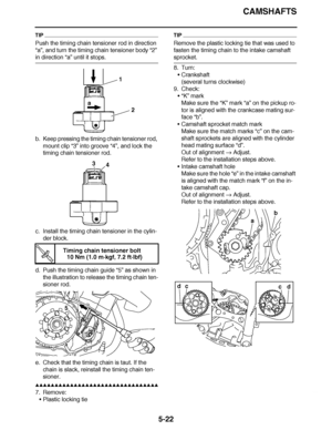 Page 317
haha CAMSHAFTS
5-22
TIP
Push the timing chain tensioner rod in direction 
“a” , and turn the timing chain tensioner body  “2” 
in direction “a” until it stops.
b. Keep pressing the timing chain tensioner rod,  mount clip “3”  into groove “4”, and lock the 
timing chain tensioner rod.
c. Install the timing chain tensioner in the cylin- der block.
d. Push the timing chain guide  “5” as shown in 
the illustration to release the timing chain ten-
sioner rod.
e. Check that the timing chain is taut. If the...