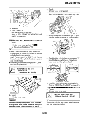 Page 318
haha CAMSHAFTS
5-23
10.Measure: Valve clearance
Out of specification   Adjust.
Refer to  “ADJUSTING THE VALVE CLEAR-
ANCE”  on page 3-5.
EAS23P1091
INSTALLING THE CYLINDER HEAD COVER
1. Install: Cylinder head cover gasket  “1” 
(to the cylinder head cover  “2”)
TIP
Apply Three Bond No.1541C ® “3” onto the 
mating surfaces of the cylinder head cover and 
cylinder head cover gaskets.
 Apply Yamaha bond No.1215  “4” onto the mat-
ing surfaces of the cylinder head cover gasket 
and cylinder head.
...