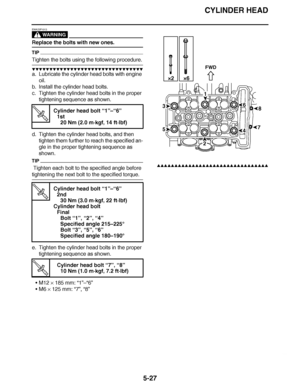 Page 322
haha CYLINDER HEAD
5-27
WARNING
EWA23P1013
Replace the bolts with new ones.
TIP
Tighten the bolts using the following procedure.
▼▼▼▼ ▼ ▼▼▼ ▼▼▼▼▼ ▼ ▼ ▼▼▼▼ ▼ ▼▼▼▼ ▼ ▼▼▼ ▼▼▼▼
a. Lubricate the cylinder head bolts with engine 
oil.
b. Install the cylinder head bolts.
c. Tighten the cylinder head bolts in the proper 
tightening sequence as shown.
d. Tighten the cylinder head bolts, and then  tighten them further to reach the specified an-
gle in the proper tightening sequence as 
shown.
TIP
 Tighten each...