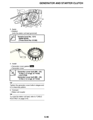 Page 341
haha GENERATOR AND STARTER CLUTCH5-46
3. Apply:Sealant
(onto the stator coil lead grommet)
4. Install: Generator cover gasket 
 Generator cover
TIP
Tighten the generator cover bolts in stages and 
in a crisscross pattern.
5. Connect:
Stator coil coupler
TIP
To route the stator coil lead, refer to  “CABLE 
ROUTING ” on page 2-43.
  Yamaha bond No. 1215
90890-85505
(Three Bond No.1215®)
T R..  Generator cover bolt (M6 
× 55)
12 Nm (1.2 m· kgf, 8.7 ft·lbf)
LOCTITE ®
Generator cover bolt (M6  × 25)
12...