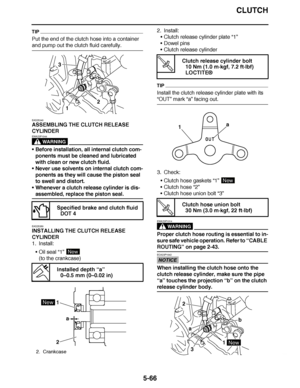 Page 361
haha CLUTCH
5-66
TIP
Put the end of the clutch hose into a container 
and pump out the clutch fluid carefully.
EAS25340
ASSEMBLING THE CLUTCH RELEASE 
CYLINDER
WARNING
EWA23P1044
 Before installation, all internal clutch com-
ponents must be cleaned and lubricated 
with clean or new clutch fluid.
 Never use solvents on internal clutch com-
ponents as they will cause the piston seal 
to swell and distort.
 Whenever a clutch release cylinder is dis-
assembled, replace the piston seal.
EAS25350...