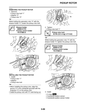 Page 364
haha PICKUP ROTOR
5-69
EAS24530
REMOVING THE PICKUP ROTOR
1. Remove: Pickup rotor bolt  “1”
 Washer  “2”
 Pickup rotor “3”
TIP
While holding the generator rotor “4”  with the 
sheave holder “5”, loosen the pickup rotor bolt.
EAS24540
INSTALLING THE PICKUP ROTOR
1. Install: Pickup rotor “1”
 Washer
 Pickup rotor bolt
TIP
When installing the pickup rotor, align the 
groove  “a” in the crankshaft sprocket with the 
projection “b”  on the pickup rotor.
Install the pickup rotor with  “K” mark facing...