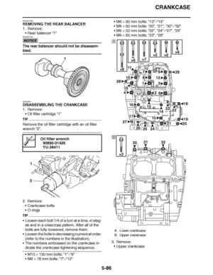 Page 381
haha CRANKCASE
5-86
EAS23P1092
REMOVING THE REAR BALANCER
1. Remove: Rear balancer  “1”
NOTICE
ECA23P1075
The rear balancer should not be disassem-
bled.
EAS25550
DISASSEMBLING THE CRANKCASE
1. Remove:
Oil filter cartridge  “1”
TIP
Remove the oil filter cartridge with an oil filter 
wrench “2”.
2. Remove: Crankcase bolts
 O-rings
TIP
Loosen each bolt 1/4 of a turn at a time, in stag-
es and in a crisscross pattern. After all of the 
bolts are fully loosened, remove them.
 Loosen the bolts in...