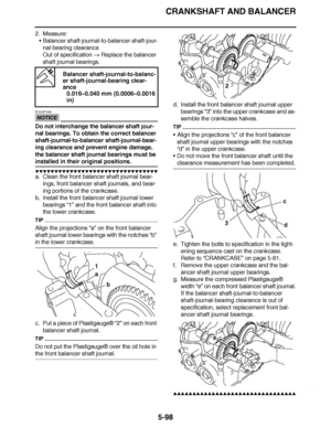 Page 393
haha CRANKSHAFT AND BALANCER
5-98
2. Measure: Balancer shaft-journal-to-balancer shaft-jour-
nal-bearing clearance
Out of specification   Replace the balancer 
shaft journal bearings.
NOTICE
ECA23P1048
Do not interchange the balancer shaft jour-
nal bearings. To obtain the correct balancer 
shaft-journal-to-balancer shaft-journal-bear-
ing clearance and prevent engine damage, 
the balancer shaft journal bearings must be 
installed in their original positions.
▼▼▼▼ ▼ ▼▼▼ ▼▼▼▼▼ ▼ ▼ ▼▼▼▼ ▼ ▼▼▼▼ ▼ ▼▼▼...