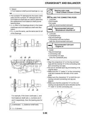 Page 394
haha CRANKSHAFT AND BALANCER
5-99
3. Select: Front balancer shaft journal bearings (J
1–J
3)
TIP

The numbers  “A” stamped into the lower crank-
case and the numbers “B”  stamped into the 
front balancer shaft web are used to determine 
the replacement front balancer shaft journal 
bearing sizes.
 J 1–J
3 refer to the bearings shown in the lower 
crankcase and front balancer shaft web illus-
tration.
 If J
1–J
3 are the same, use the same size for all 
of the bearings.
For example, if the lower...