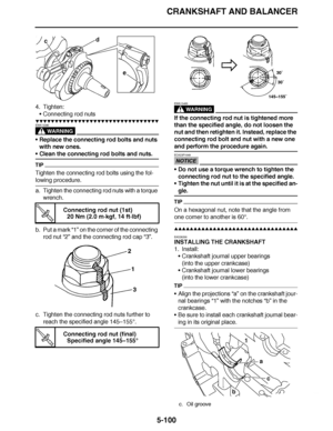 Page 395
haha CRANKSHAFT AND BALANCER
5-100
4. Tighten: Connecting rod nuts
▼▼▼▼ ▼ ▼▼▼ ▼▼▼▼▼ ▼ ▼ ▼▼▼▼ ▼ ▼▼▼▼ ▼ ▼▼▼ ▼▼▼▼
WARNING
EWA13390
Replace the connecting rod bolts and nuts 
with new ones.
Clean the connecting rod bolts and nuts.
TIP
Tighten the connecting rod bolts using the fol-
lowing procedure.
a. Tighten the connecting rod nuts with a torque 
wrench.
b. Put a mark  “1” on the corner of the connecting 
rod nut “2”  and the connecting rod cap  “3”.
c. Tighten the connecting rod nuts further to  reach...