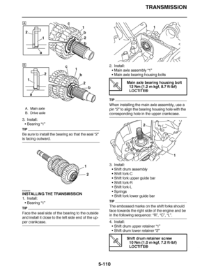 Page 405
haha TRANSMISSION
5-110
3. Install: Bearing “1”
TIP
Be sure to install the bearing so that the seal  “2” 
is facing outward.
EAS26350
INSTALLING THE TRANSMISSION
1. Install:
Bearing “1”
TIP
Face the seal side of the bearing to the outside 
and install it close to the left side end of the up-
per crankcase. 2. Install:
Main axle assembly  “1”
 Main axle bearing housing bolts
TIP
When installing the main axle assembly, use a 
pin  “2” to align the bearing housing hole with the 
corresponding hole in...