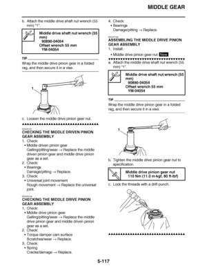 Page 412
haha MIDDLE GEAR
5-117
b. Attach the middle drive shaft nut wrench (55  mm)  “1”.
TIP
Wrap the middle drive pinion gear in a folded 
rag, and then secure it in a vise.
c. Loosen the middle drive pinion gear nut.
▲▲▲▲ ▲ ▲▲▲ ▲▲▲▲▲ ▲ ▲ ▲▲▲▲ ▲ ▲▲▲▲ ▲ ▲▲▲ ▲▲▲▲
EAS23P1037
CHECKING THE MIDDLE DRIVEN PINION 
GEAR ASSEMBLY
1. Check: Middle driven pinion gear
Galling/pitting/wear   Replace the middle 
driven pinion gear and middle drive pinion 
gear as a set. 
2. Check:
Bearings
Damage/pitting   Replace.
3....