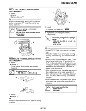 Page 413
haha MIDDLE GEAR
5-118
EAS23P1040
INSTALLING THE MIDDLE DRIVE PINION 
GEAR ASSEMBLY
1. Install: Washer
 Spring retainers  “1”
TIP
While compressing the spring with the damper 
spring compressor  “2”, install the washer and 
spring retainers.
EAS23P1041
ASSEMBLING THE MIDDLE DRIVEN PINION 
GEAR ASSEMBLY
1. Install:
Oil seal  “1”
(to the middle driven pinion gear bearing 
housing)
2. Install: Washer  “1”
TIP
Install the washer with its  “OUT”  mark “a”  facing 
outward. 3. Install:
Universal joint...