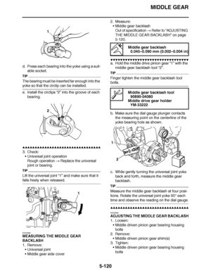 Page 415
haha MIDDLE GEAR
5-120
d. Press each bearing into the yoke using a suit- able socket.
TIP
The bearing must be inserted far enough into the 
yoke so that the circlip can be installed.
e. Install the circlips  “2” into the groove of each 
bearing.
▲▲▲▲ ▲ ▲▲▲ ▲▲▲▲▲ ▲ ▲ ▲▲▲▲ ▲ ▲▲▲▲ ▲ ▲▲▲ ▲▲▲▲
3. Check: Universal joint operation
Rough operation   Replace the universal 
joint or bearing.
TIP
Lift the universal joint  “1” and make sure that it 
falls freely when released.
EAS25880
MEASURING THE MIDDLE GEAR...