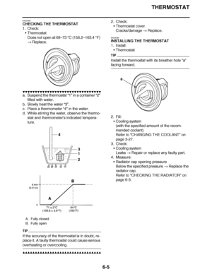 Page 424
haha THERMOSTAT
6-5
EAS26450
CHECKING THE THERMOSTAT
1. Check: Thermostat
Does not open at 69– 73 °C (156.2 –163.4  °F) 
  Replace.
▼▼▼▼ ▼ ▼▼▼ ▼▼▼▼▼ ▼ ▼ ▼▼▼▼ ▼ ▼▼▼▼ ▼ ▼▼▼ ▼▼▼▼
a. Suspend the thermostat “1”  in a container “2” 
filled with water.
b. Slowly heat the water  “3”.
c. Place a thermometer  “4” in the water.
d. While stirring the water, observe the thermo-
stat and thermometer ’s indicated tempera-
ture.
TIP
If the accuracy of the thermostat is in doubt, re-
place it. A faulty thermostat could...