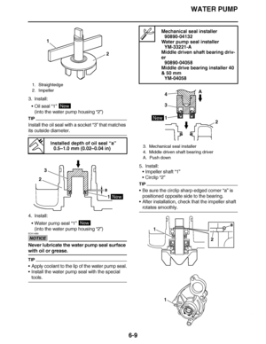 Page 428
haha WATER PUMP
6-9
3. Install: Oil seal  “1” 
(into the water pump housing  “2”)
TIP
Install the oil seal with a socket  “3” that matches 
its outside diameter.
4. Install:
Water pump seal  “1” 
(into the water pump housing  “2”)
NOTICE
ECA14080
Never lubricate the water pump seal surface 
with oil or grease.
TIP
Apply coolant to the lip of the water pump seal.
 Install the water pump seal with the special 
tools. 5. Install:
Impeller shaft  “1”
 Circlip  “2”
TIP
Be sure the circlip sharp-edged...