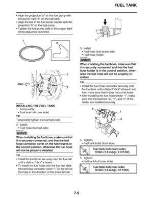 Page 436
haha FUEL TANK
7-5
 Align the projection  “b” on the fuel pump with 
the punch mark  “c” on the fuel tank.
 Align the slot in the fuel pump bracket with the 
projection “b”  on the fuel pump.
 Tighten the fuel pump bolts in the proper tight-
ening sequence as shown.
EAS23P1001
INSTALLING THE FUEL TANK
1. Temporarily: Fuel tank bolt (rear side)
TIP
Temporarily tighten the fuel tank bolt.
2. Install:
Fuel hose (fuel rail side)
NOTICE
ECA23P1091
When installing the fuel hose, make sure that 
it is...