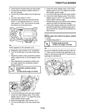 Page 445
haha THROTTLE BODIES
7-14
b. Check that the throttle valves are fully closed.
c. Connect the accelerator position sensor to  the wire harness.
d. Connect the throttle cables to the throttle bod- ies.
e. Turn the main switch to  “OFF ”.
f. Simultaneously press and hold the left set  button  “1” and right set button  “2”, turn the 
main switch to  “ON ”, and continue to press 
the buttons for 8 seconds more.
TIP
“ dIAG ” appears on the odometer LCD.
g. Diagnostic code number  “d:14”  is selected.
h. Turn...