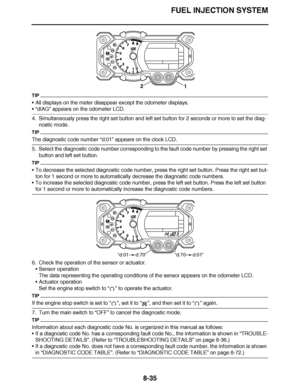 Page 484
haha FUEL INJECTION SYSTEM
8-35
TIP
 All displays on the meter disappear except the odometer displays.
“ dIAG ” appears on the odometer LCD.
4. Simultaneously press the right set button and left set button for 2 seconds or more to set the diag-\
 nostic mode.
TIP
The diagnostic code number  “d:01”  appears on the clock LCD.
5. Select the diagnostic code number corresponding to the fault code number by pressing the right set  button and left set button.
TIP
To decrease the selected diagnostic code...