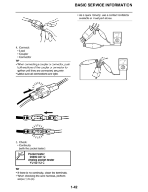Page 51
haha BASIC SERVICE INFORMATION
1-42
4. Connect: Lead
 Coupler
 Connector
TIP
When connecting a coupler or connector, push 
both sections of the coupler or connector to-
gether until they are connected securely.
Make sure all connections are tight.
5. Check: Continuity
(with the pocket tester)
TIP
If there is no continuity, clean the terminals.
 When checking the wire harness, perform 
steps (1) to (4). 
As a quick remedy, use a contact revitalizer 
available at most part stores.
  Pocket...