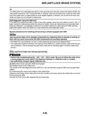 Page 535
haha ABS (ANTI-LOCK BRAKE SYSTEM)8-86
TIP
The ABS performs a self-diagnosis test for a few seconds each time the vehicle first starts off after the 
main switch was set to “ ON”. During this test, a “ clicking” noise can be heard from under the rider seat, 
and if the brake lever or brake pedal are even slightly applied, a vibration can be felt at the lever and 
pedal, but these do not indicate a malfunction.
Special precautions for handling and servicing a vehicle equipped with A\
BS
NOTICE
ECA23P1050...