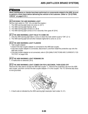 Page 537
haha ABS (ANTI-LOCK BRAKE SYSTEM)8-88
WARNING
EWA23P1019
When maintenance or checks have been performed on components related to the ABS, be sure 
to perform a final check before delivering the vehicle to the customer. (Refer to  “[D-3] FINAL 
CHECK ” on page 8-121.)
EAS27830
[A] CHECKING THE ABS WARNING LIGHT
Set the main switch to “ ON”. (Do not start the engine.)
1. The ABS warning light does not come on. [B-1]
2. The ABS warning light flashes. [B-2]
3. The ABS warning light remains on. [B-3]
4. The...