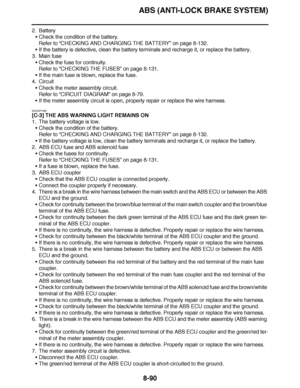 Page 539
haha ABS (ANTI-LOCK BRAKE SYSTEM)8-90
2. BatteryCheck the condition of the battery.
Refer to  “CHECKING AND CHARGING THE BATTERY ” on page 8-132.
 If the battery is defective, clean the battery terminals and recharge it\
, or replace the battery.
3. Main fuse Check the fuse for continuity.
Refer to  “CHECKING THE FUSES”  on page 8-131.
 If the main fuse is blown, replace the fuse.
4. Circuit
Check the meter assembly circuit.
Refer to  “CIRCUIT DIAGRAM ” on page 8-79.
 If the meter assembly circuit...