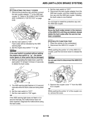 Page 568
haha ABS (ANTI-LOCK BRAKE SYSTEM)8-119
EAS23P1056
[D-1] DELETING THE FAULT CODES
1. Remove the protective cap, and then connect  the test coupler adapter  “1” to the ABS test 
coupler  “2”. Refer to  “[B-5] MALFUNCTIONS 
ARE CURRENTLY DETECTED ” on page 
8-89.
2. Set the main switch to  “ON ”.
Fault codes will be indicated by the ABS 
warning light.
3. Set the engine stop switch  “1” to “” .
NOTICE
ECA23P1051
If the start switch is pushed without setting 
the engine stop switch to  “”, the starter...