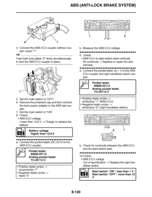 Page 569
haha ABS (ANTI-LOCK BRAKE SYSTEM)8-120
4. Connect the ABS ECU coupler (without cou- pler cover)  “1”.
TIP
Push both lock plates  “2” down simultaneously 
to lock the ABS ECU coupler in place.
5. Set the main switch to  “OFF ”.
6. Remove the protective cap and then connect  the test coupler adapter to the ABS test cou-
pler.
7. Set the main switch to  “ON ”.
8. Check:
ABS ECU voltage
Lower than 12.8 V   Charge or replace the 
battery.
▼▼▼▼ ▼ ▼▼▼ ▼▼▼▼▼ ▼ ▼ ▼▼▼▼ ▼ ▼▼▼▼ ▼ ▼▼▼ ▼▼▼▼
a. Connect the pocket...