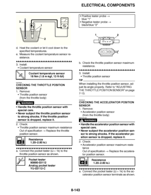 Page 592
haha ELECTRICAL COMPONENTS
8-143
d. Heat the coolant or let it cool down to the  specified temperatures.
e. Measure the coolant temperature sensor re-
sistance.
▲▲▲▲ ▲ ▲▲▲ ▲▲▲▲▲ ▲ ▲ ▲▲▲▲ ▲ ▲▲▲▲ ▲ ▲▲▲ ▲▲▲▲
3. Install: Coolant temperature sensor
EAS28300
CHECKING THE THROTTLE POSITION 
SENSOR
1. Remove: Throttle position sensor
(from the throttle body)
WARNING
EWA23P1027
Handle the throttle position sensor with 
special care.
 Never subject the throttle position sensor 
to strong shocks. If the...