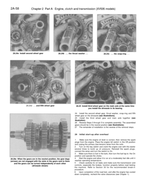 Page 113
2A-58

Chapter 2 Part A Engine, clutch and transmission (XV535 models)

28.24a Install second wheel gear

28.24b ... the thrust washer ...

28.24c ... the snap-ring ...

28.24d ... and fifth wheel gear

28.25 Install third wheel gear on the main axle at the same time

you install the driveaxle in its bearing

28.26a When the gears are in the neutral position, the gear dogs

(arrows) are not engaged with the slots in the gears next to them

and the gears can be turned independently of each other...