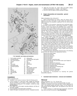 Page 128
Chapter 2 Part B Engine, clutch and transmission (XV700-1100 models)

2B-13

7.1b Camshaft, cam chains and tensioners

1

2

3

4

5

6

7

8

9

10

11

12

13

14 
Front cylinder camshaft

Camshaft bearing

Cam chain tensioner

Gasket

Bolt

Cam chain

Intermediate gear

Camshaft sprocket

Pin

Bolt

Washer

Gear spindle

retaining plate

Bolt 
15

16

17

18

19

20

21

22

23

24

25

26

27

28 
Chain guide

Tensioner side chain guide

Pivot shaft

Nut

Washer

Drive pinion

Pin

Spring

Rear...