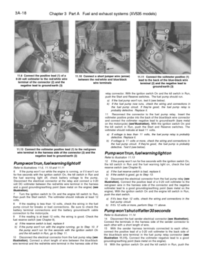 Page 183
3A-18

Chapter 3 Part A Fuel and exhaust systems (XV535 models)

11.6 Connect the positive lead (1) of a

0-20 volt voltmeter to the red/white wire

terminal of the connector (2) and the

negative lead to ground/earth (3) 
11.10 Connect a short jumper wire (arrow)

between the red/white and blue/black

wire terminals 
11.11 Connect the voltmeter positive (1)

lead to the back of the blue-black wire

terminal (2) and the negative lead to

ground/earth (3)

11.13 Connect the voltmeter positive lead (1) to...