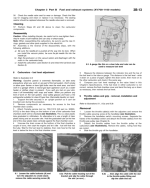 Page 198
Chapter 3 Part B Fuel and exhaust systems (XV700-1100 models)

3B-13

56 Check the needle valve seat for wear or damage. Check the filter

cap for clogging and clean or replace it as necessary. The sealing

washer should be replaced whenever the needle valve seat is removed.

Cleaning

57 Perform Steps 28 and 29 above to clean the carburetor

components.

Reassembly

Caution: When installing the jets, be careful not to over-tighten them -

theyre made of soft material and can strip or shear easily....