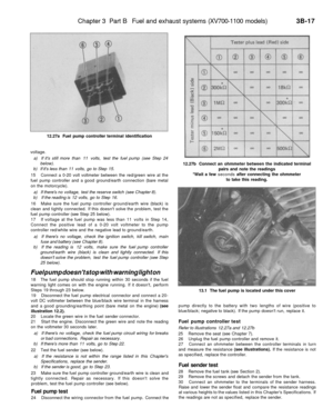 Page 202
Chapter 3 Part B Fuel and exhaust systems (XV700-1100 models) 
3B-17

12.27a Fuel pump controller terminal identification

voltage.

a) If its still more than 11 volts, test the fuel pump (see Step 24

below).

b) If its less than 11 volts, go to Step 15.

15 Connect a 0-20 volt voltmeter between the red/green wire at the

fuel pump controller and a good ground/earth connection (bare metal

on the motorcycle).

a) If theres no voltage, test the reserve switch (see Chapter 8).

b) If the reading is 12...