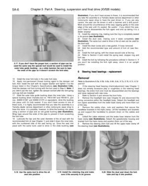 Page 219
5A-6 
Chapter 5 Part A Steering, suspension and final drive (XV535 models)

5.17 If you dont have the proper tool, a section of pipe can be

used the same way the special tool would be used to install the

outer tube guide bushing - as a slide hammer (be sure to tape

the ends of the pipe so it doesnt scratch the fork tube)

15 Install the inner fork tube in the outer fork tube.

16 Apply non-permanent thread locking agent to the damper rod

bolt, then install the bolt with its copper washer and tighten...