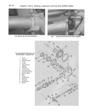 Page 225
5A-12

Chapter 5 Part A Steering, suspension and final drive (XV535 models)

9.5a Remove the nuts and lockwashers ...

9.5b ... and take the final drive unit off the swingarm

9.5c Driveshaft and final drive unit

(XV535 models) - exploded view

1 Collar

2 Dust seal

3 Bearing housing

4 O-ring

5 Oil seal

6 Ring gear shim

7 Bearing

8 Ring gear

9 Thrust washer

10 Drive pinion gear

11 Final drive gear shim

12 Bearing retainer

13 Boot

14 Spring

15 Coupling gear

16 Snap-ring

17 Driveshaft

18...