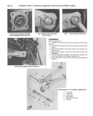 Page 227
5A-14 
Chapter 5 Part A Steering, suspension and final drive (XV535 models)

9.13 Be sure the spring is in position

before installing the final drive unit 
10.6a Bend back the lockwasher

tabs (arrows)... 
10.6b ... and remove the pivot shaft

10.8a Pull the swingarm back to remove it 
Installation

Refer to illustration 9.13

13 Installation is the reverse of the removal steps, with the following

additions: .

a) Lubricate the driveshaft splines with multi-purpose lithium-based

grease.

b) Apply...