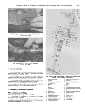 Page 232
Chapter 5 Part B Steering, suspension and final drive (XV700-1100 models)

5B-3

2.2a Pry up the bolt cover, then remove the handlebar

cover bolt and cover

2.2b Remove the trim caps from the handlebar

bracket Allen bolts

1 General information

The front forks are of the conventional coil spring, hydraulically-

damped telescopic type. Fork air pressure is adjustable on all except

1984 and later XV700 and XV750 models.

The rear suspension on 1981 through 1983 models consists of a

single shock...