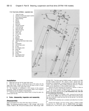 Page 241
5B-12 
Chapter 5 Part B Steering, suspension and final drive (XV700-1100 models)

7.7d Front forks (XV920J) - exploded view

1 Outer fork tube

2 Damper rod bolt and copper washer

3 Drain plug and gasket

4 Upper bushing

5 Spacer

6 Oil seal

7 Retainer

8 Dust seal

9 Damper rod seat

10 Lower bushing

11 Inner fork tube

12 Rebound spring

13 Damper rod

14 Teflon ring

15 Fork spring

16 O-ring

17 Cap bolt

18 Retainer

19 Rubber spacer

20 Steering stem/lower triple clamp

21 Bolt

22 Lockwasher...