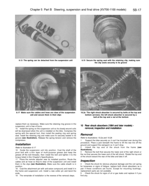 Page 246
Chapter 5 Part B Steering, suspension and final drive (XV700-1100 models)

5B-17

9.13 The spring can be detached from the suspension unit 
9.15 Secure the spring seat with the retaining clip, making sure

the clip seats securely in its groove

9.17 Make sure the cables and hose are clear of the suspension

unit and secure them in their clips 
10.2a The right shock absorber is secured by bolts at the top and

bottom (arrows); the left shock absorber is secured by a

bolt at the top and a nut at the...