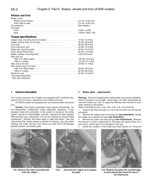 Page 257
6A-2 
Chapter 6 Part A Brakes, wheels and tires (XV535 models)

Wheels and tires

Wheel runout

Radial (up-and-down) 2.0 mm (0.08 inch)

Axial (side-to-side) 2.0 mm (0.08 inch)

Tire pressures See Chapter 1

Tire sizes

Front 3.00S-19 4PR

Rear 140/90-15M/C 70S

Torque specifications

Caliper lower mounting bolt (to bracket) 18 Nm (13 ft-lbs)

Caliper bracket bolts (to fork leg) . 35 Nm (25 ft-lbs)

Front axle 58 Nm (42 ft-lbs)

Front axle pinch bolt 20 Nm (14 ft-lbs)

Brake disc mounting bolts 20 Nm...