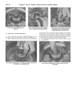 Page 271
6A-16 
Chapter 6 Part A Brakes, wheels and tires (XV535 models)

13.16b Drive out the bearings with a

long rod 
13.16c Lift out the spacer and collar (be

sure to reinstall both during assembly) 
13.16d Drive the clutch hub side bearing

into position with a bearing driver or

socket that bears on the outer race

14 Tubed tires - general information

1 Tires with tubes are used as standard equipment on this

motorcycle. They are generally easier to change than tubeless tires.

2 Before changing a tire...